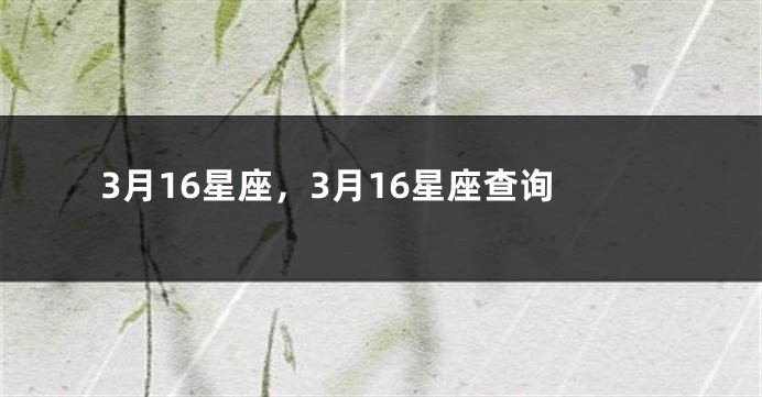 3月16星座，3月16星座查询