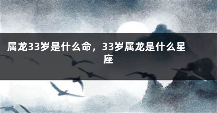 属龙33岁是什么命，33岁属龙是什么星座