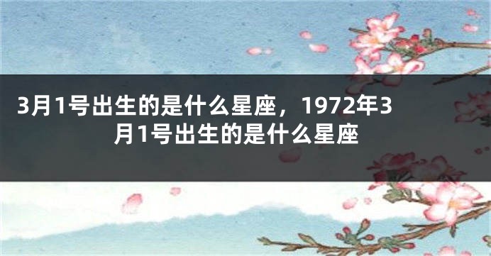 3月1号出生的是什么星座，1972年3月1号出生的是什么星座