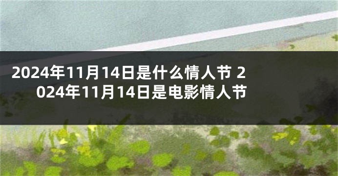 2024年11月14日是什么情人节 2024年11月14日是电影情人节