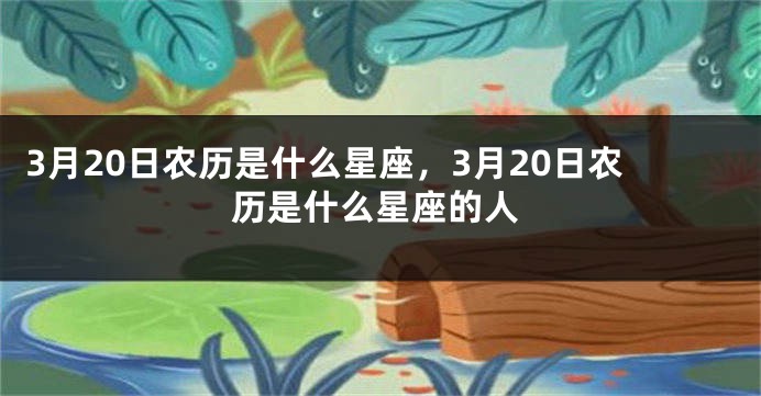 3月20日农历是什么星座，3月20日农历是什么星座的人