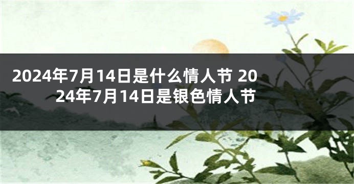 2024年7月14日是什么情人节 2024年7月14日是银色情人节