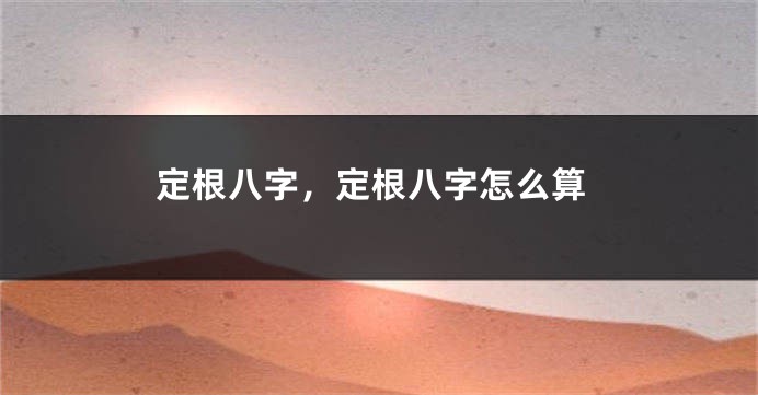 定根八字，定根八字怎么算