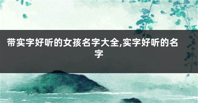 带实字好听的女孩名字大全,实字好听的名字