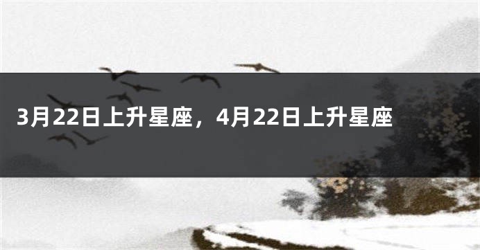 3月22日上升星座，4月22日上升星座