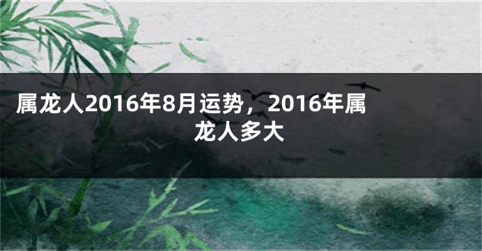 属龙人2016年8月运势，2016年属龙人多大