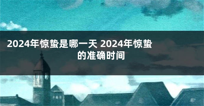 2024年惊蛰是哪一天 2024年惊蛰的准确时间