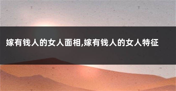 嫁有钱人的女人面相,嫁有钱人的女人特征