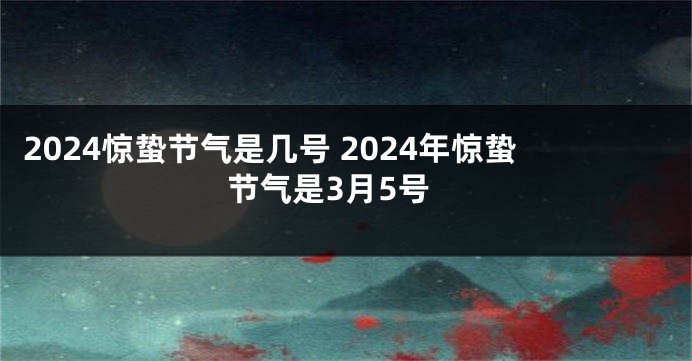 2024惊蛰节气是几号 2024年惊蛰节气是3月5号