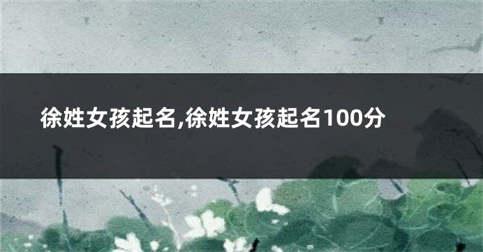 徐姓女孩起名,徐姓女孩起名100分