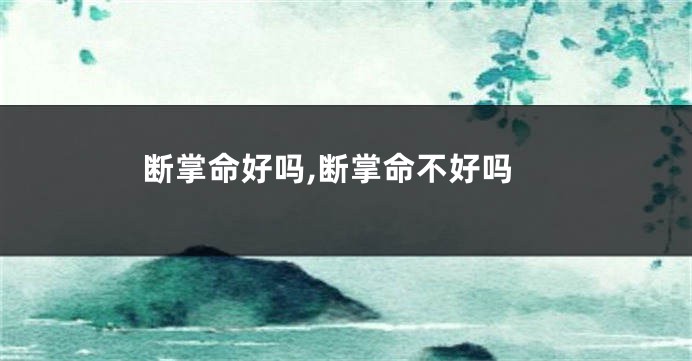 断掌命好吗,断掌命不好吗