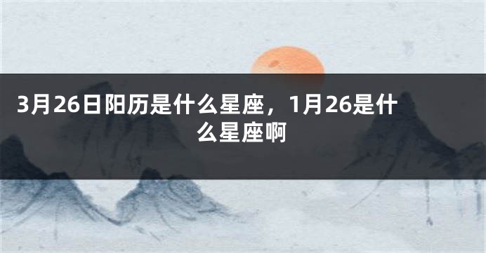 3月26日阳历是什么星座，1月26是什么星座啊