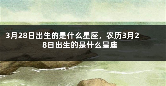 3月28日出生的是什么星座，农历3月28日出生的是什么星座