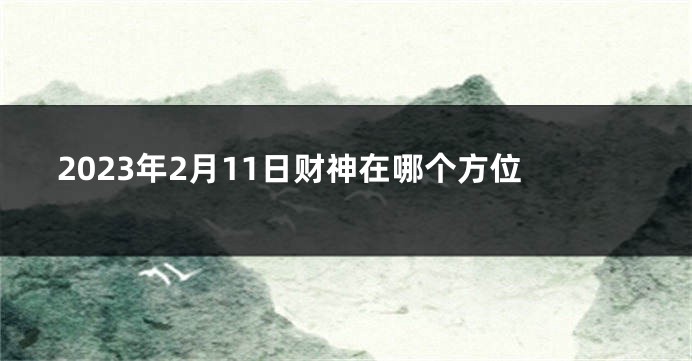 2023年2月11日财神在哪个方位