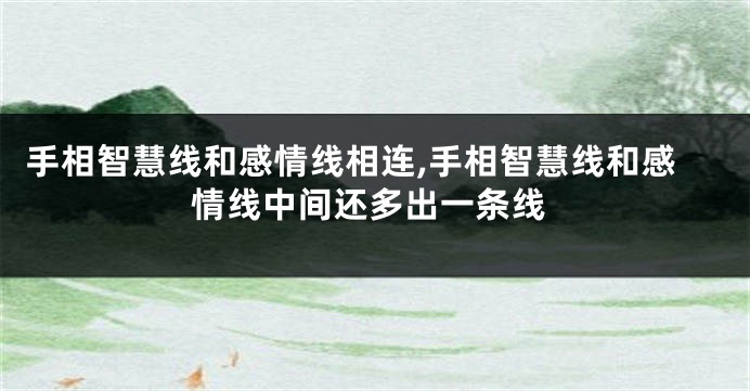 手相智慧线和感情线相连,手相智慧线和感情线中间还多出一条线