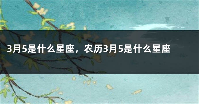 3月5是什么星座，农历3月5是什么星座