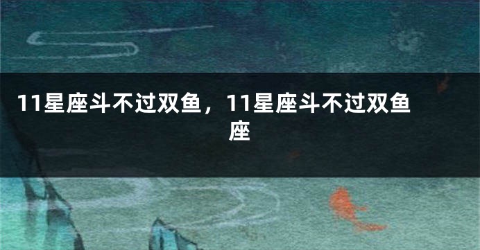 11星座斗不过双鱼，11星座斗不过双鱼座