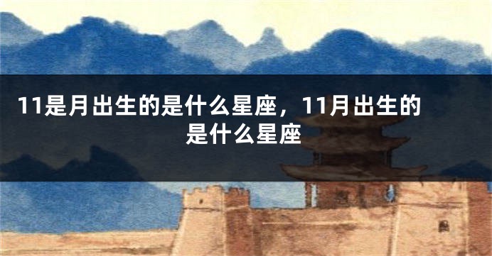 11是月出生的是什么星座，11月出生的是什么星座