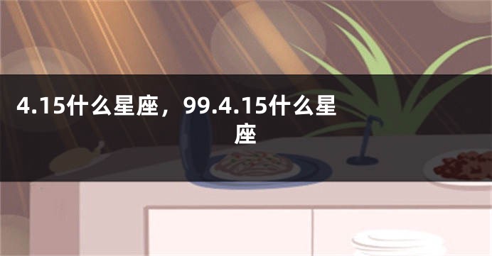 4.15什么星座，99.4.15什么星座