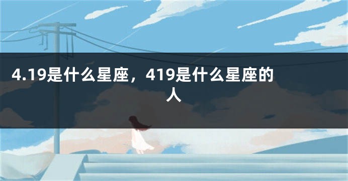 4.19是什么星座，419是什么星座的人