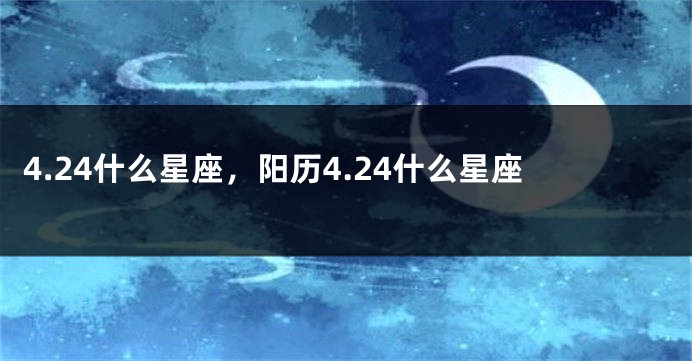 4.24什么星座，阳历4.24什么星座