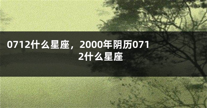 0712什么星座，2000年阴历0712什么星座