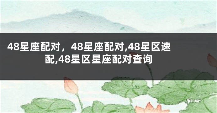 48星座配对，48星座配对,48星区速配,48星区星座配对查询