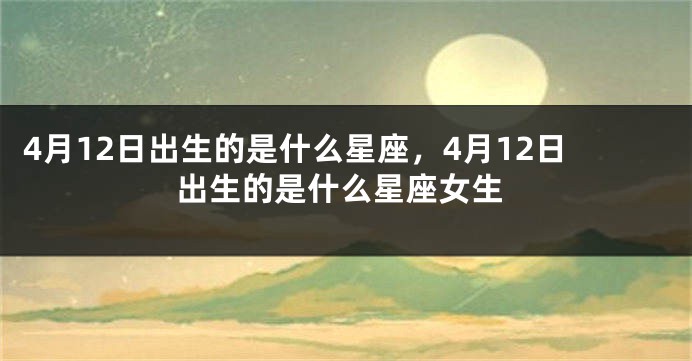 4月12日出生的是什么星座，4月12日出生的是什么星座女生