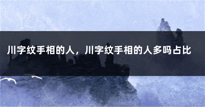 川字纹手相的人，川字纹手相的人多吗占比