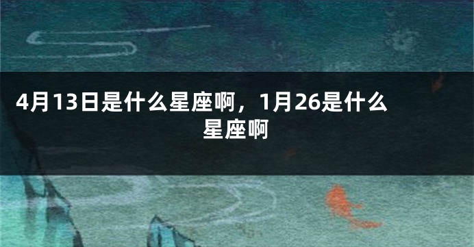 4月13日是什么星座啊，1月26是什么星座啊