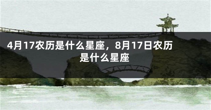 4月17农历是什么星座，8月17日农历是什么星座