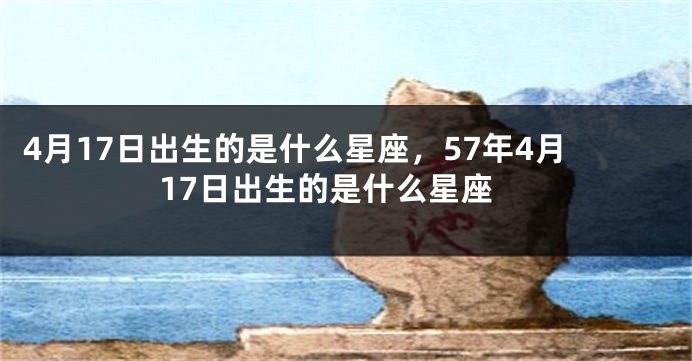 4月17日出生的是什么星座，57年4月17日出生的是什么星座