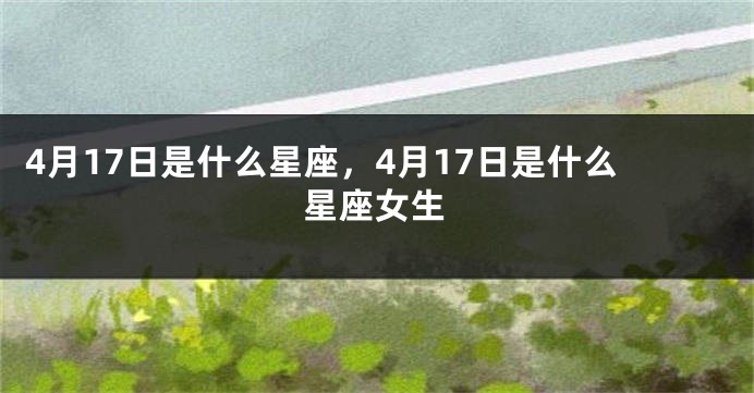 4月17日是什么星座，4月17日是什么星座女生