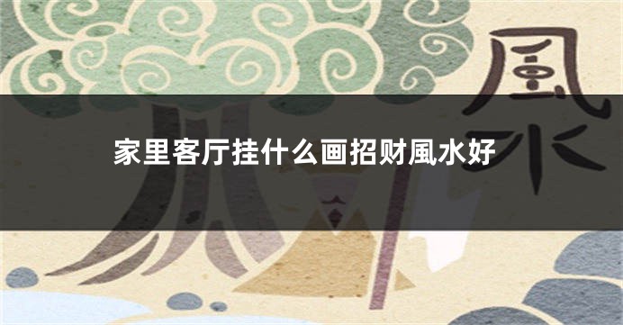 家里客厅挂什么画招财風水好