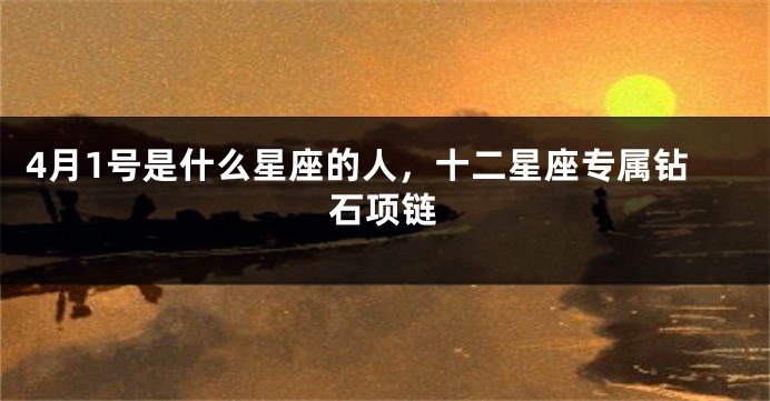 4月1号是什么星座的人，十二星座专属钻石项链