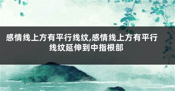 感情线上方有平行线纹,感情线上方有平行线纹延伸到中指根部