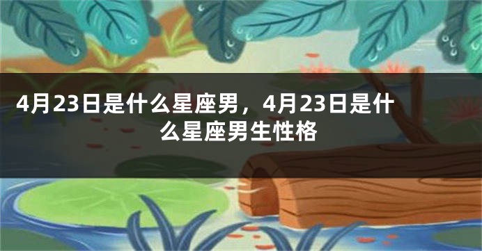 4月23日是什么星座男，4月23日是什么星座男生性格