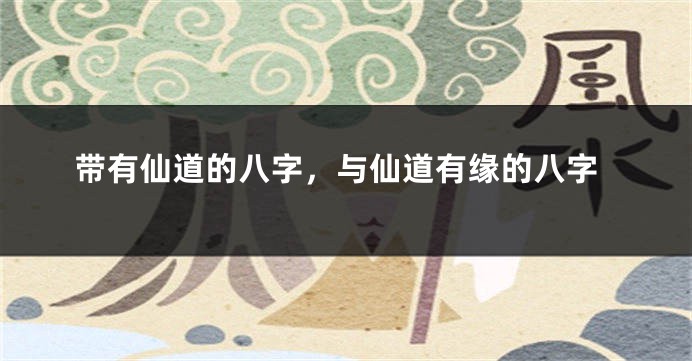 带有仙道的八字，与仙道有缘的八字