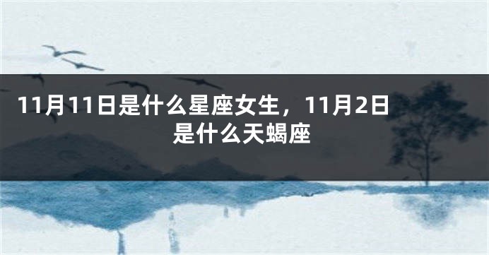 11月11日是什么星座女生，11月2日是什么天蝎座