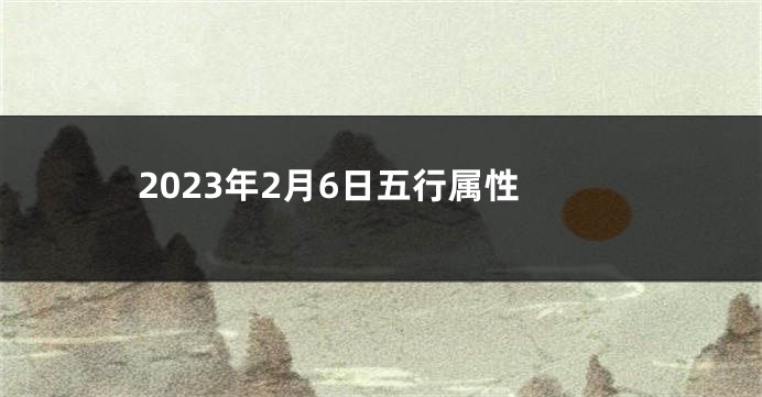 2023年2月6日五行属性