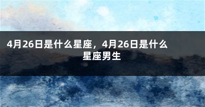 4月26日是什么星座，4月26日是什么星座男生