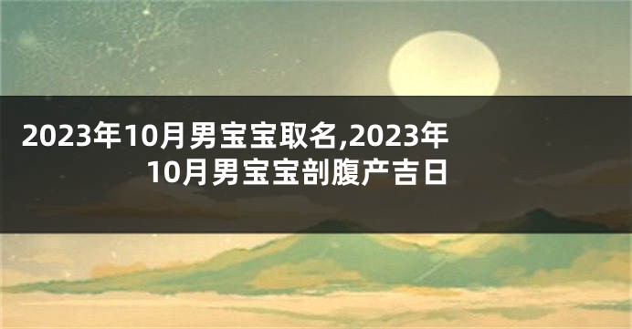 2023年10月男宝宝取名,2023年10月男宝宝剖腹产吉日