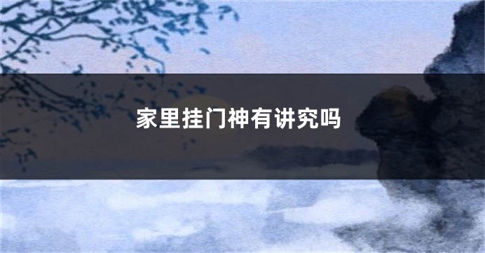 家里挂门神有讲究吗