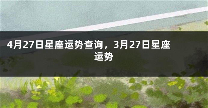 4月27日星座运势查询，3月27日星座运势