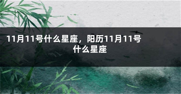 11月11号什么星座，阳历11月11号什么星座