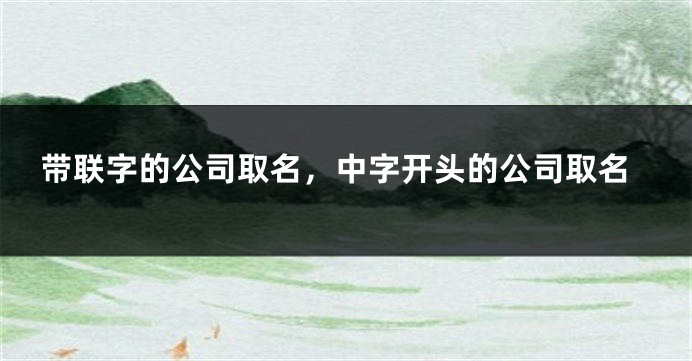 带联字的公司取名，中字开头的公司取名