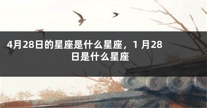 4月28日的星座是什么星座，1 月28 日是什么星座