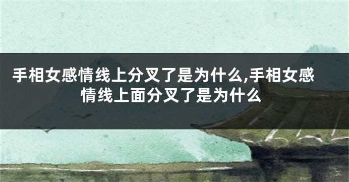 手相女感情线上分叉了是为什么,手相女感情线上面分叉了是为什么