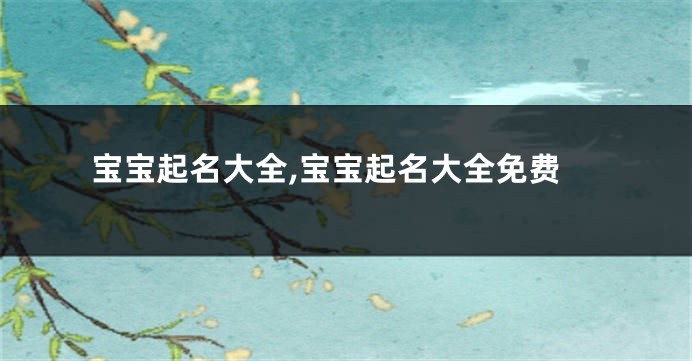 宝宝起名大全,宝宝起名大全免费