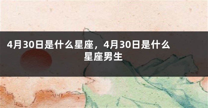 4月30日是什么星座，4月30日是什么星座男生